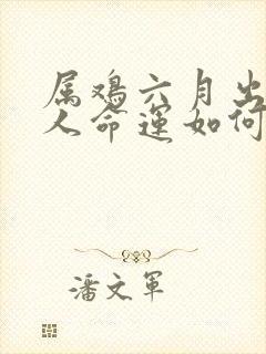 属鸡六月出生的人命运如何