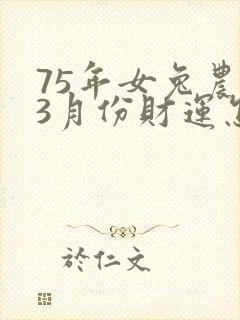 75年女兔农历3月份财运怎么样