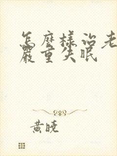 怎么样治老年人严重失眠