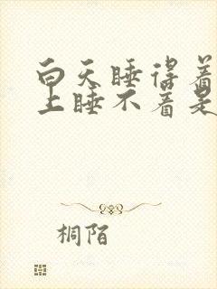 白天睡得着,晚上睡不着是怎么回事