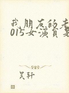 我朋友的老婆2015女演员是谁演的