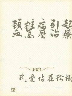 颈椎病引起脑供血怎么治疗