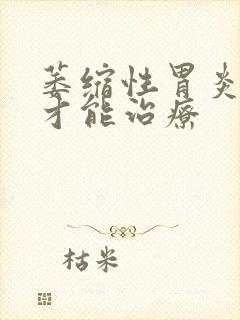 萎缩性胃炎怎样才能治疗