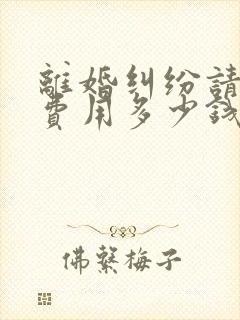 离婚纠纷请律师费用多少钱