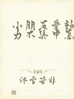 小朋友爱动注意力不集中怎么办