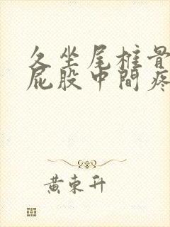 久坐尾椎骨末端屁股中间疼如何缓解