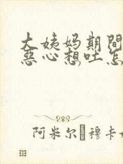 大姨妈期间头疼恶心想吐怎么回事