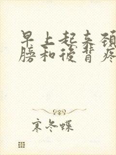 早上起来颈椎肩膀和后背疼怎么回事