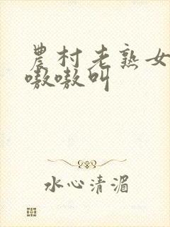 农村老熟女高潮嗷嗷叫