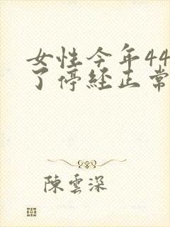 女性今年44岁了停经正常吗封面