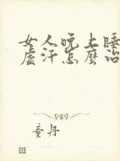 女人晚上睡觉出虚汗怎么治疗