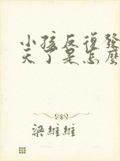 小孩反复发烧几天了是怎么回事