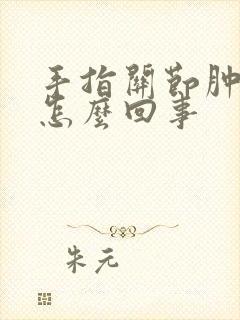 手指关节肿不疼怎么回事