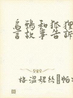 乌鸦和狐狸的寓言故事告诉我们什么道理