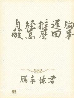 月经推迟胸胀腰酸怎么回事封面