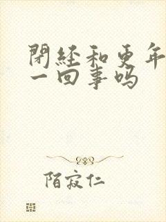 闭经和更年期是一回事吗