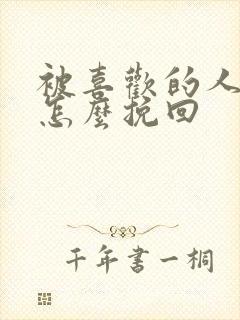 被喜欢的人拒绝怎么挽回