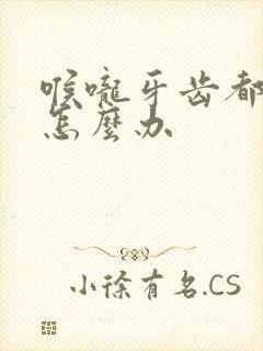 喉咙牙齿都疼痛怎么办