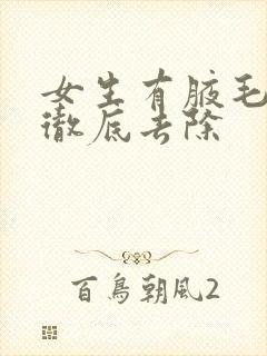 女生有腋毛怎么彻底去除