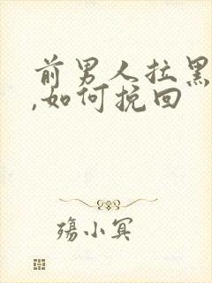 前男人拉黑我了,如何挽回