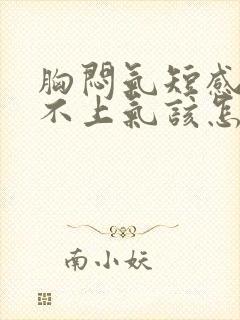 胸闷气短感觉喘不上气该怎么缓解