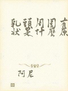 乳头周围有颗粒状是什么原因