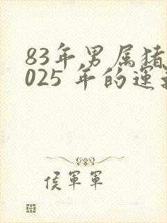 83年男属猪2025 年的运气