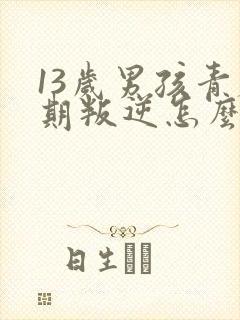 13岁男孩青春期叛逆怎么办