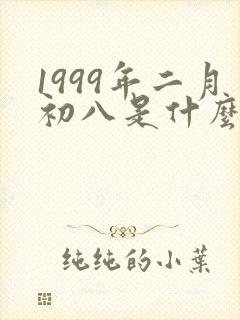 1999年二月初八是什么命