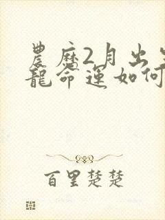 农历2月出生的龙命运如何