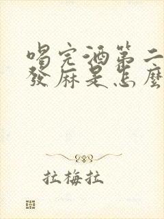 喝完酒第二天手发麻是怎么回事