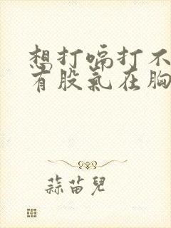 想打嗝打不出来有股气在胸口喉咙怎么办