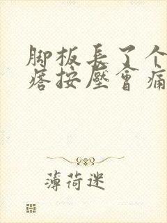 脚板长了个硬疙瘩按压会痛,走路疼