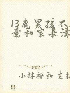 13岁男孩不愿意和家长沟通叛逆严重