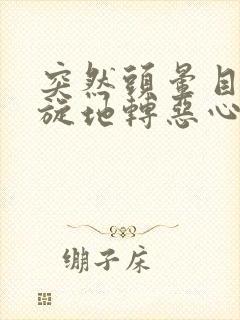 突然头晕目眩天旋地转恶心想吐怎么缓解