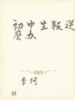 初中生叛逆厌学么办