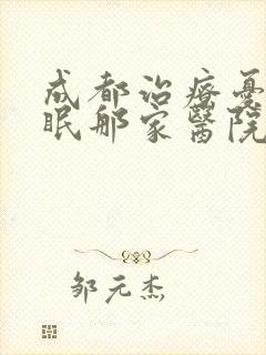 成都治疗忧郁失眠那家医院比较好