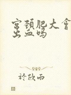 宫颈肥大会引起出血吗