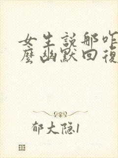 女生说那咋了怎么幽默回复