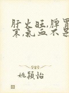 肝火旺,脾胃虚寒,气血不足如何调理封面