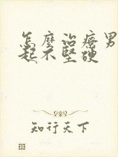 怎么治疗男性勃起不坚硬