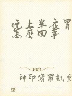 晚上半夜胃疼是怎么回事