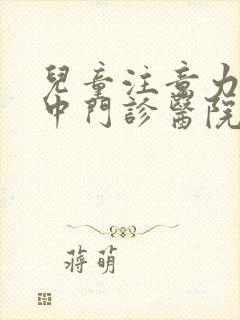 儿童注意力不集中门诊医院