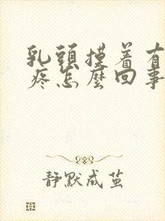 乳头摸着有点刺疼怎么回事