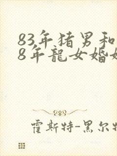 83年猪男和88年龙女婚姻怎么样