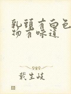 乳头有白色分泌物有味道