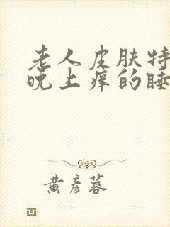 老人皮肤特别痒晚上痒的睡不着