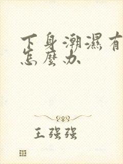 下身潮湿有味道怎么办