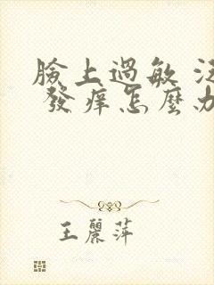 脸上过敏 泛红 发痒怎么办