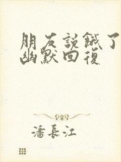 朋友说饿了怎么幽默回复